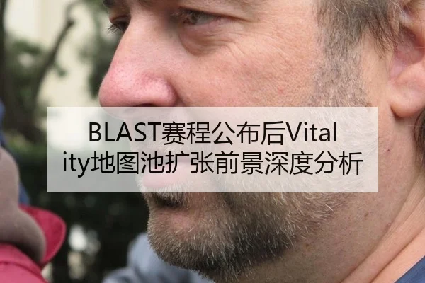 BLAST赛程公布后Vitality地图池扩张前景深度分析